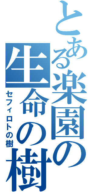 とある楽園の生命の樹（セフィロトの樹）