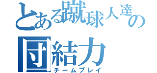 とある蹴球人達の団結力（チームプレイ）