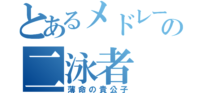 とあるメドレーリレーの二泳者（薄命の貴公子）