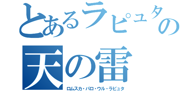 とあるラピュタの天の雷（ロムスカ・パロ・ウル・ラピュタ）