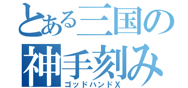 とある三国の神手刻み（ゴッドハンドＸ）