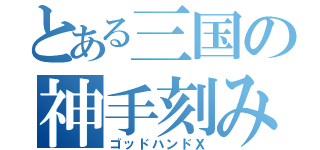 とある三国の神手刻み（ゴッドハンドＸ）