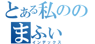 とある私ののまふぃ（インデックス）