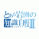 とある岩渕の知識自慢Ⅱ（知ったかぶり）