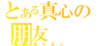 とある真心の朋友（真の友人）