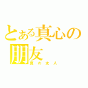 とある真心の朋友（真の友人）