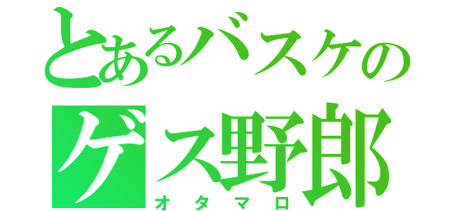 とあるバスケのゲス野郎（オタマロ）