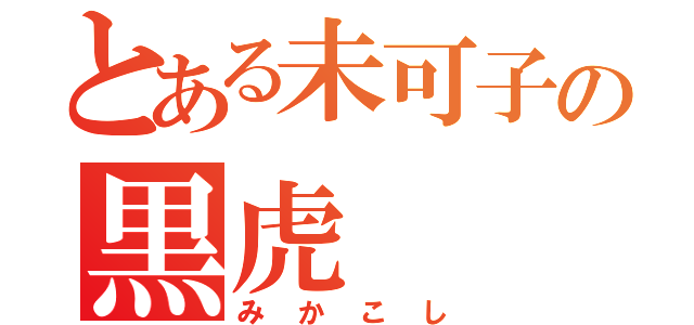 とある未可子の黒虎（みかこし）