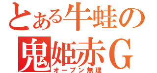 とある牛蛙の鬼姫赤Ｇ（オープン無理）