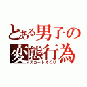 とある男子の変態行為（スカートめくり）