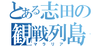 とある志田の観戦列島（マラリア）