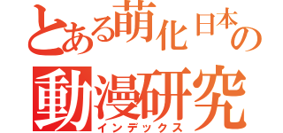 とある萌化日本の動漫研究社（インデックス）