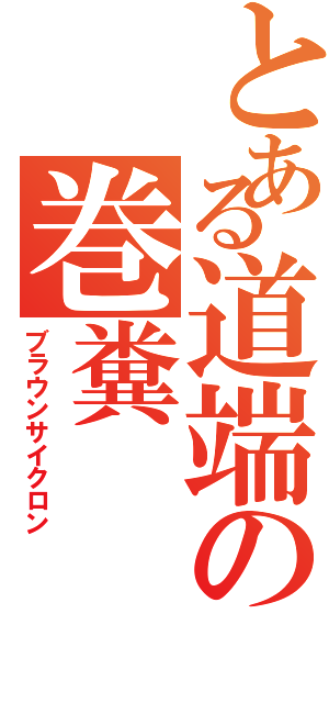 とある道端の巻糞（ブラウンサイクロン）