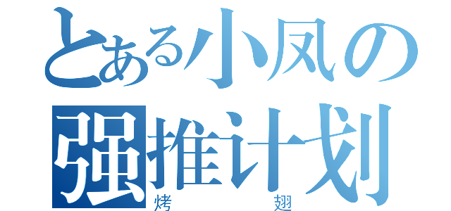 とある小凤の强推计划（烤翅）