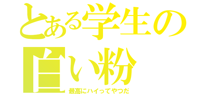 とある学生の白い粉（最高にハイってやつだ）