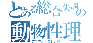 とある総合失調症者の動物性理論（アニマル・ロジック）