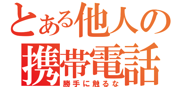 とある他人の携帯電話（勝手に触るな）