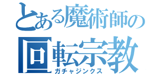 とある魔術師の回転宗教（ガチャジンクス）