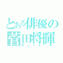 とある俳優の菅田将暉（愛してる）