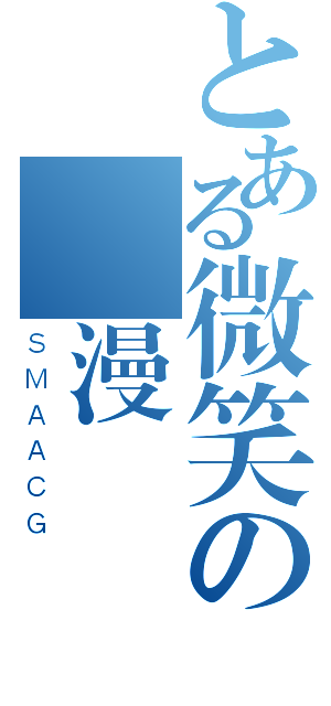 とある微笑の動漫（ＳＭＡＡＣＧ）