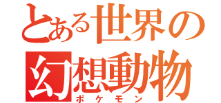 とある世界の幻想動物（ポケモン）