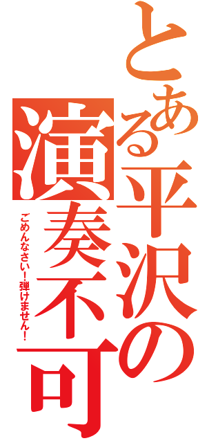 とある平沢の演奏不可（ごめんなさい！弾けません！）