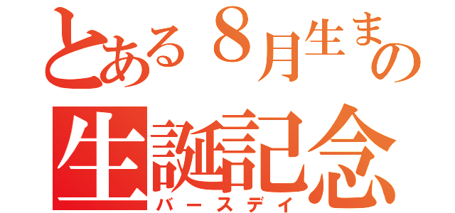 とある８月生まれの生誕記念（バースデイ）