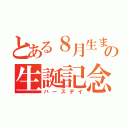 とある８月生まれの生誕記念（バースデイ）