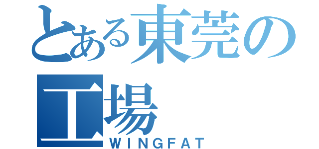 とある東莞の工場（ＷＩＮＧＦＡＴ）