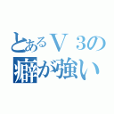 とあるＶ３の癖が強い（）