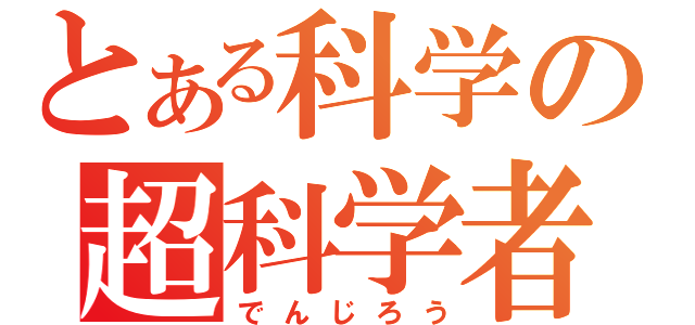 とある科学の超科学者（でんじろう）