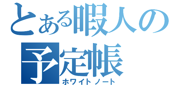 とある暇人の予定帳（ホワイトノート）