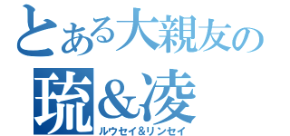 とある大親友の琉＆凌（ルウセイ＆リンセイ）