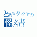 とあるタクヤの怪文書（かいぶんしょ）