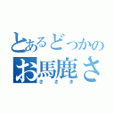 とあるどっかのお馬鹿さん（ささき）