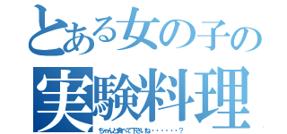 とある女の子の実験料理（ちゃんと食べて下さいね・・・・・・？）