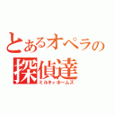 とあるオペラの探偵達（ミルキィホームズ）