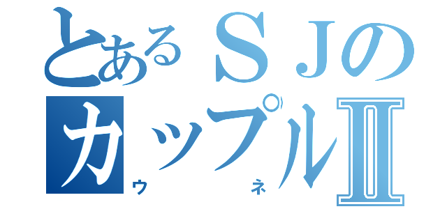 とあるＳＪのカップルⅡ（ウネ）