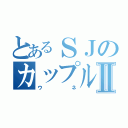 とあるＳＪのカップルⅡ（ウネ）