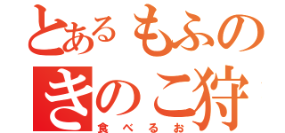 とあるもふのきのこ狩り（食べるお）