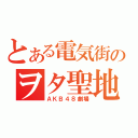 とある電気街のヲタ聖地（ＡＫＢ４８劇場）