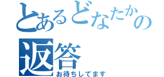 とあるどなたかの返答（お待ちしてます）