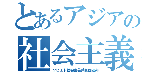 とあるアジアの社会主義（ソビエト社会主義共和国連邦）