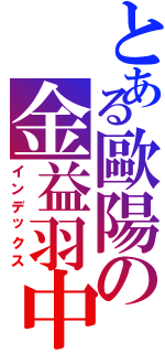 とある歐陽の金益羽中（インデックス）