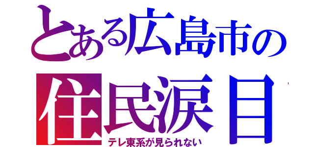 とある広島市の住民涙目（テレ東系が見られない）