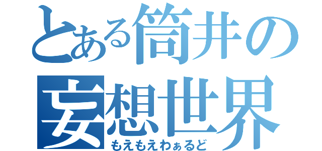 とある筒井の妄想世界（もえもえわぁるど）