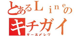 とあるＬｉｎｅのキチガイ（ギー太〆レヴ）