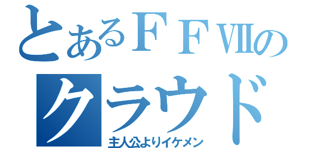 とあるＦＦⅦのクラウドは（主人公よりイケメン）