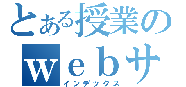 とある授業のｗｅｂサイト（インデックス）