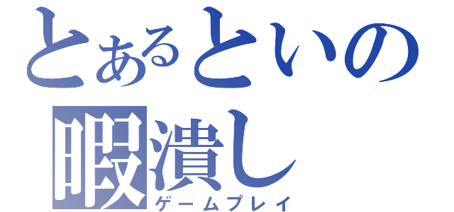 とあるといの暇潰し（ゲームプレイ）